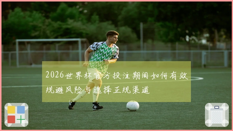 2026世界杯官方投注期间如何有效规避风险与选择正规渠道