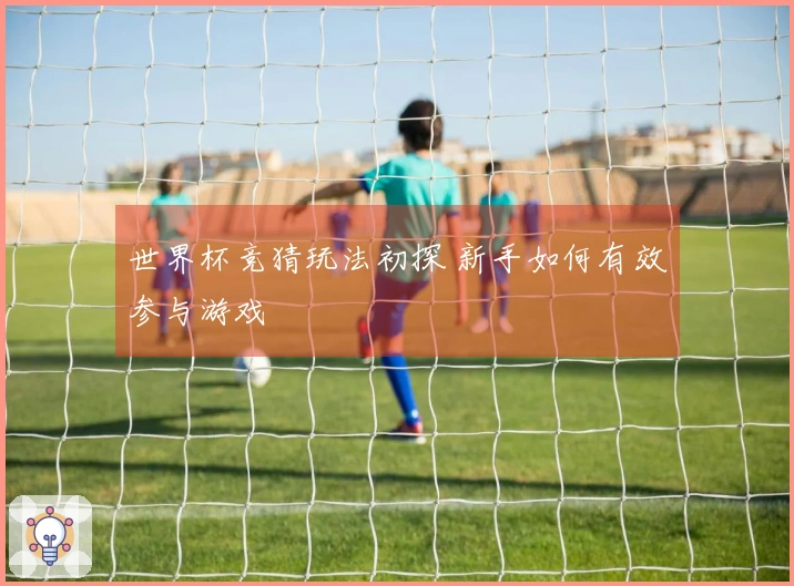 世界杯竞猜玩法初探 新手如何有效参与游戏