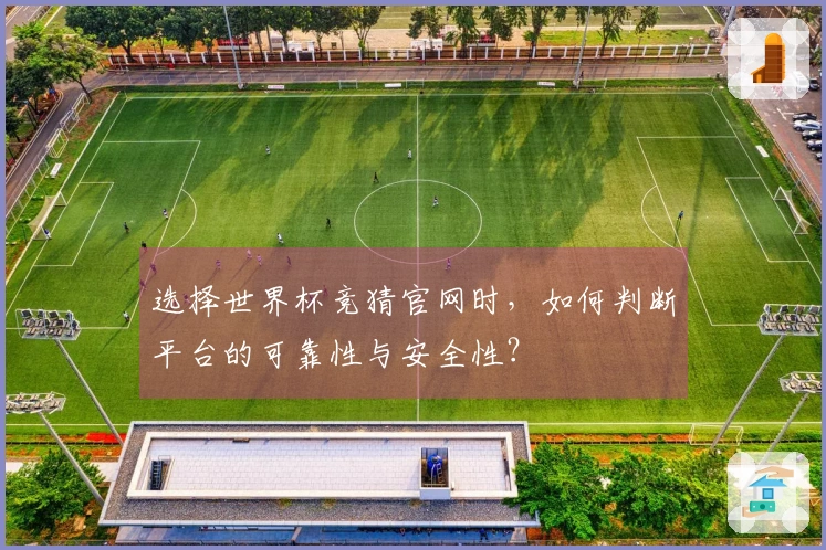 选择世界杯竞猜官网时，如何判断平台的可靠性与安全性？