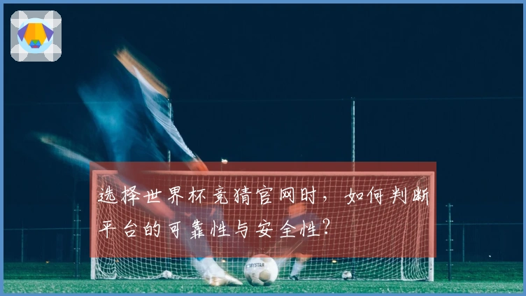 选择世界杯竞猜官网时，如何判断平台的可靠性与安全性？