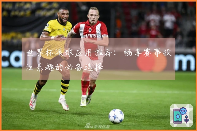 世界杯滚球应用推荐：畅享赛事投注乐趣的必备选择