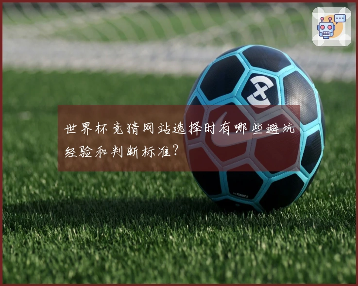 世界杯竞猜网站选择时有哪些避坑经验和判断标准？