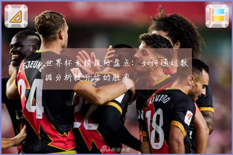 世界杯竞猜技巧盘点：如何通过数据分析提升你的胜率