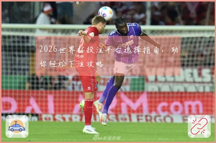 2026世界杯投注平台选择指南，助你轻松下注攻略